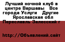 Лучший ночной клуб в центре Варшавы - Все города Услуги » Другие   . Ярославская обл.,Переславль-Залесский г.